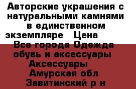 Авторские украшения с натуральными камнями в единственном экземпляре › Цена ­ 700 - Все города Одежда, обувь и аксессуары » Аксессуары   . Амурская обл.,Завитинский р-н